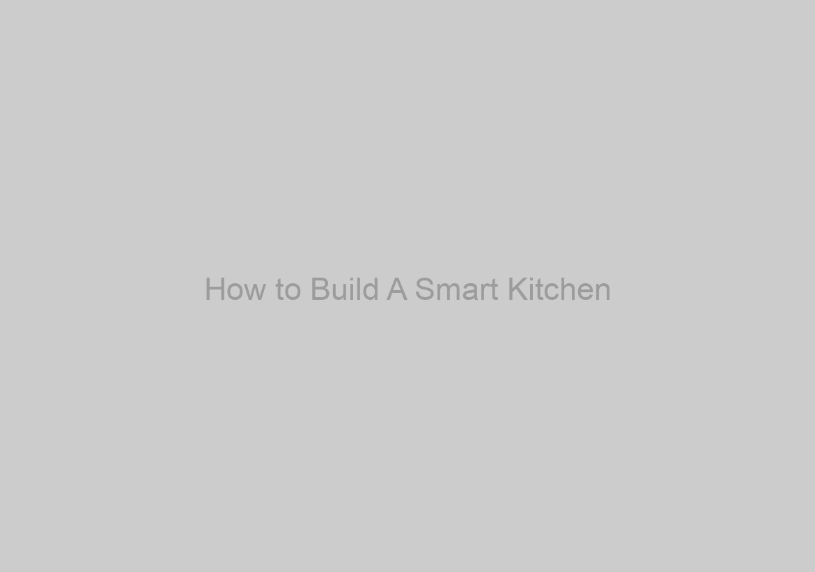 How to Build A Smart Kitchen